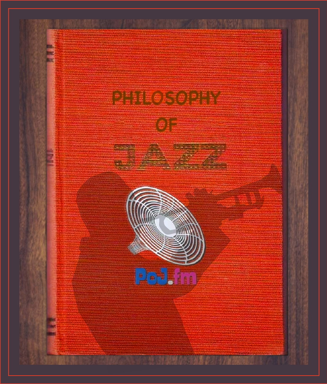 A framed graphic of a single orange textured with thin rough vertical lines with the centered title on book cover of "Philosophy of Jazz" with a single PoJ.fm logo centered underneath title and a shadow silhouette of a male jazz trumpeter in profile facing left with trumpet upraised and being blown.